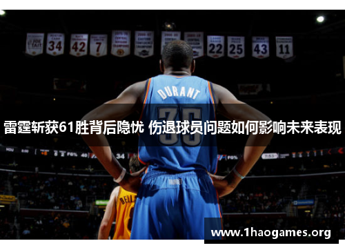 雷霆斩获61胜背后隐忧 伤退球员问题如何影响未来表现
