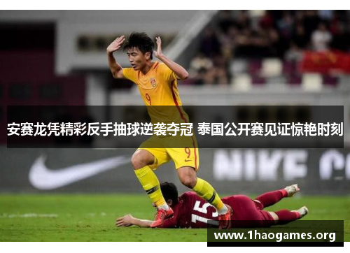 安赛龙凭精彩反手抽球逆袭夺冠 泰国公开赛见证惊艳时刻 安赛龙凭精彩反手抽球逆袭夺冠 泰国公开赛见证惊艳时刻