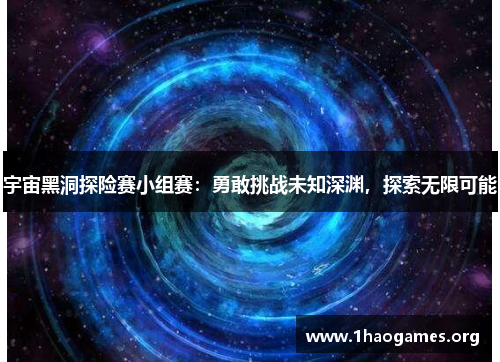宇宙黑洞探险赛小组赛:勇敢挑战未知深渊,探索无限可能 宇宙黑洞探险赛小组赛:勇敢挑战未知深渊,探索无限可能