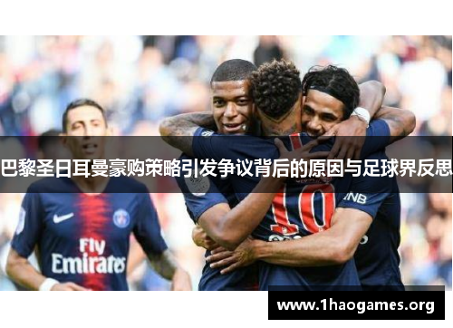 巴黎圣日耳曼豪购策略引发争议背后的原因与足球界反思