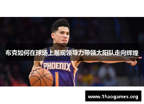 布克如何在球场上展现领导力带领太阳队走向辉煌