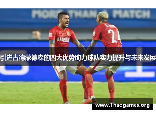 引进古德蒙德森的四大优势助力球队实力提升与未来发展
