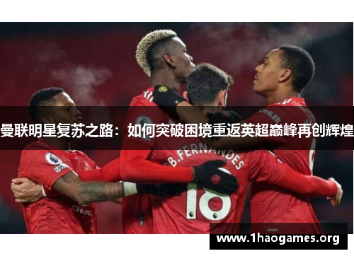 曼联明星复苏之路：如何突破困境重返英超巅峰再创辉煌