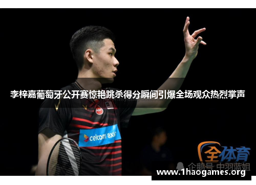 李梓嘉葡萄牙公开赛惊艳跳杀得分瞬间引爆全场观众热烈掌声