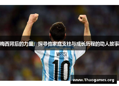 梅西背后的力量：探寻他家庭支柱与成长历程的动人故事